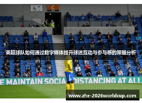 英超球队如何通过数字媒体提升球迷互动与参与感的策略分析 英超球队如何通过数字媒体提升球迷互动与参与感的策略分析