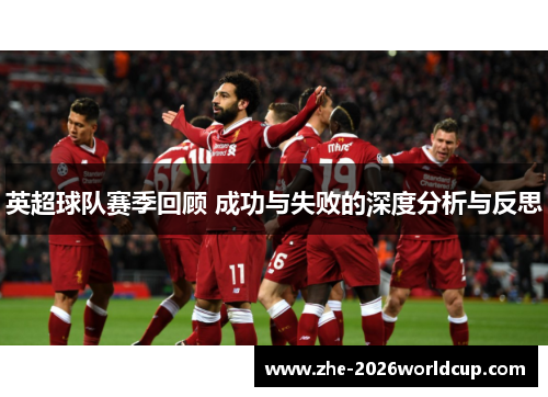 英超球队赛季回顾 成功与失败的深度分析与反思 英超球队赛季回顾 成功与失败的深度分析与反思