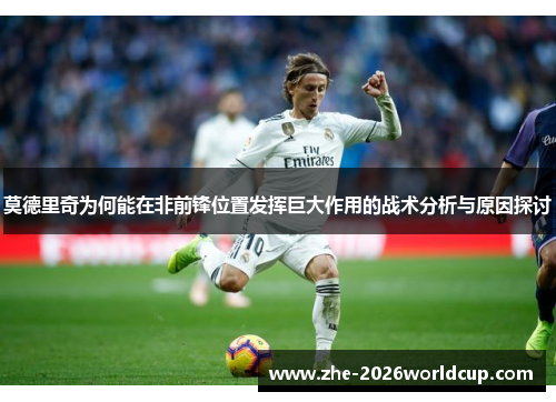 莫德里奇为何能在非前锋位置发挥巨大作用的战术分析与原因探讨