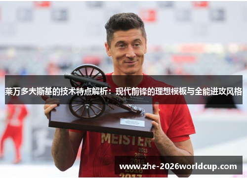莱万多夫斯基的技术特点解析:现代前锋的理想模板与全能进攻风格 莱万多夫斯基的技术特点解析:现代前锋的理想模板与全能进攻风格