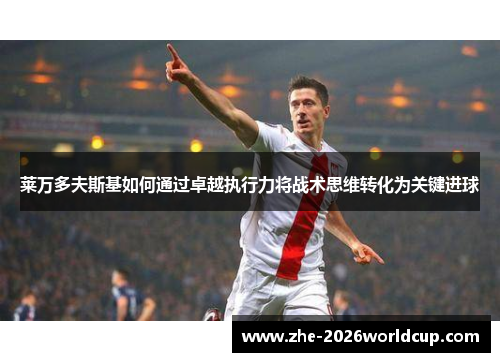 莱万多夫斯基如何通过卓越执行力将战术思维转化为关键进球