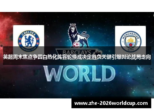 英超周末焦点争四白热化阵容轮换成决定胜负关键引爆舆论战局走向 英超周末焦点争四白热化阵容轮换成决定胜负关键引爆舆论战局走向