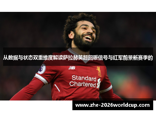 从数据与状态双重维度解读萨拉赫英超回暖信号与红军前景新赛季的