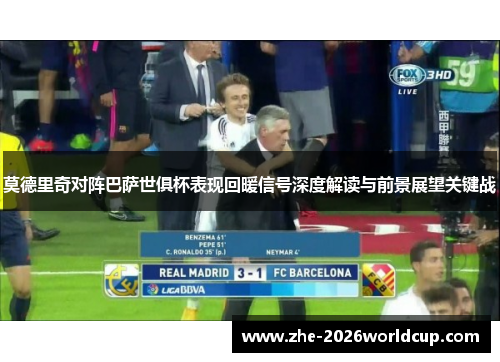 莫德里奇对阵巴萨世俱杯表现回暖信号深度解读与前景展望关键战 莫德里奇对阵巴萨世俱杯表现回暖信号深度解读与前景展望关键战