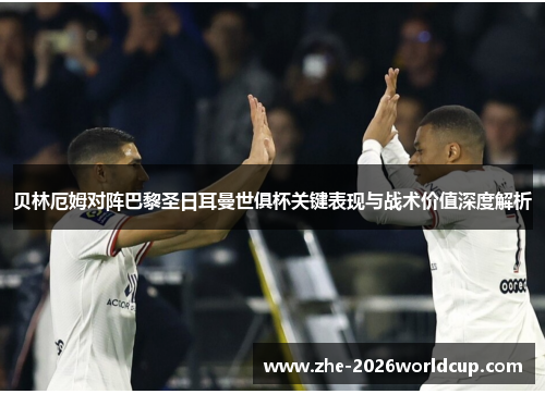 贝林厄姆对阵巴黎圣日耳曼世俱杯关键表现与战术价值深度解析