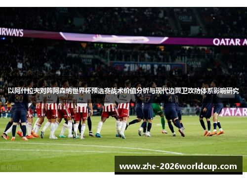 以阿什拉夫对阵阿森纳世界杯预选赛战术价值分析与现代边翼卫攻防体系影响研究