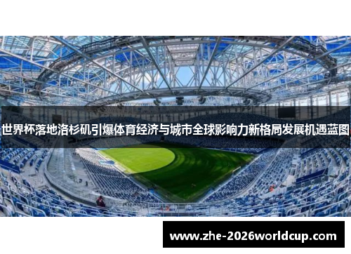 世界杯落地洛杉矶引爆体育经济与城市全球影响力新格局发展机遇蓝图 世界杯落地洛杉矶引爆体育经济与城市全球影响力新格局发展机遇蓝图