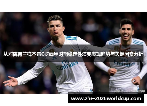 从对阵荷兰样本看C罗西甲时期稳定性演变表现趋势与关键因素分析 从对阵荷兰样本看C罗西甲时期稳定性演变表现趋势与关键因素分析