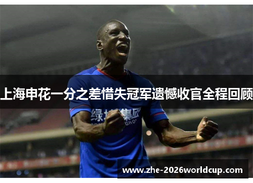 上海申花一分之差惜失冠军遗憾收官全程回顾