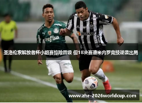 圣洛伦索解放者杯小组赛惊险晋级 但18决赛遭米内罗竞技逆袭出局 圣洛伦索解放者杯小组赛惊险晋级 但18决赛遭米内罗竞技逆袭出局