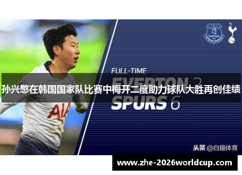孙兴慜在韩国国家队比赛中梅开二度助力球队大胜再创佳绩